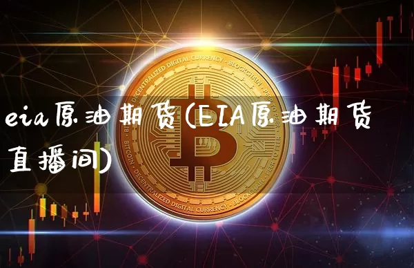 eia原油期货(EIA原油期货直播间)_https://www.tuogunzhijia.com_原油期货_第1张