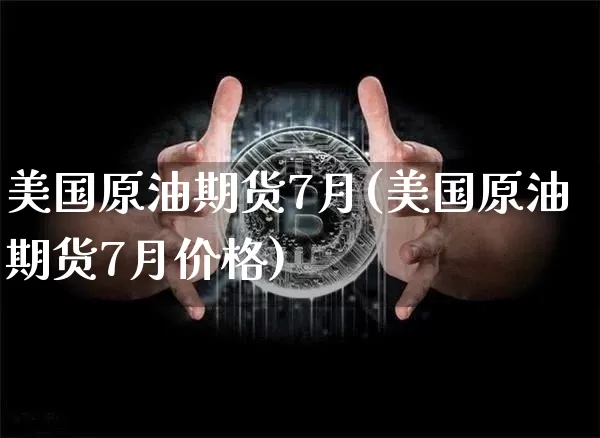 美国原油期货7月(美国原油期货7月价格)_https://www.tuogunzhijia.com_国际期货_第1张