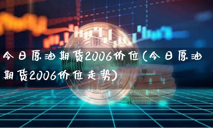 今日原油期货2006价位(今日原油期货2006价位走势)_https://www.tuogunzhijia.com_内盘期货_第1张