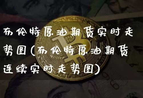 布伦特原油期货实时走势图(布伦特原油期货连续实时走势图)_https://www.tuogunzhijia.com_道指期货_第1张