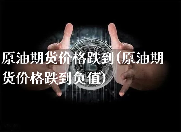 原油期货价格跌到(原油期货价格跌到负值)_https://www.tuogunzhijia.com_纳指期货_第1张