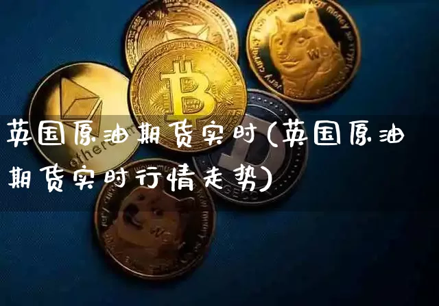 英国原油期货实时(英国原油期货实时行情走势)_https://www.tuogunzhijia.com_恒指期货_第1张