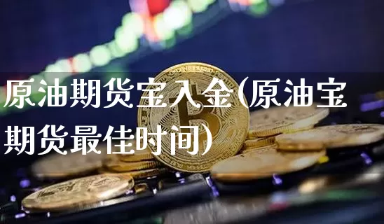 原油期货宝入金(原油宝期货最佳时间)_https://www.tuogunzhijia.com_恒指期货_第1张