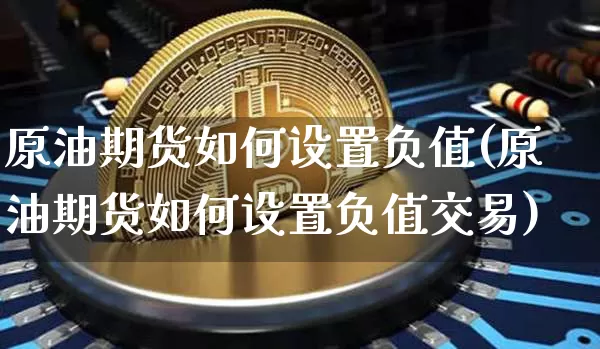 原油期货如何设置负值(原油期货如何设置负值交易)_https://www.tuogunzhijia.com_原油期货_第1张