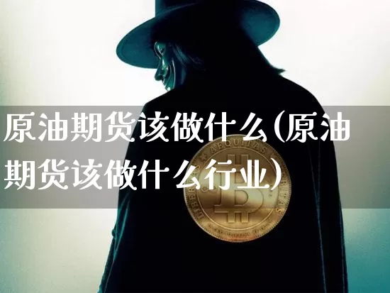原油期货该做什么(原油期货该做什么行业)_https://www.tuogunzhijia.com_内盘期货_第1张