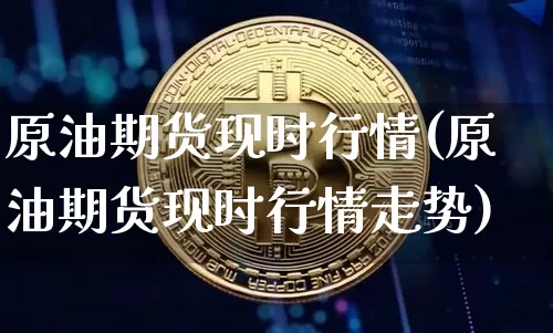 原油期货现时行情(原油期货现时行情走势)_https://www.tuogunzhijia.com_恒指期货_第1张