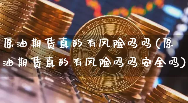 原油期货真的有风险吗吗(原油期货真的有风险吗吗安全吗)_https://www.tuogunzhijia.com_国际期货_第1张
