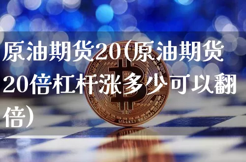 原油期货20(原油期货20倍杠杆涨多少可以翻倍)_https://www.tuogunzhijia.com_恒指期货_第1张