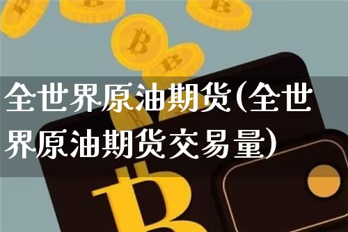 全世界原油期货(全世界原油期货交易量)_https://www.tuogunzhijia.com_道指期货_第1张