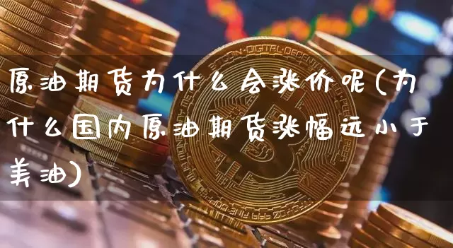 原油期货为什么会涨价呢(为什么国内原油期货涨幅远小于美油)_https://www.tuogunzhijia.com_黄金期货_第1张