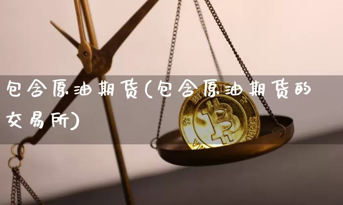 包含原油期货(包含原油期货的交易所)_https://www.tuogunzhijia.com_国际期货_第1张