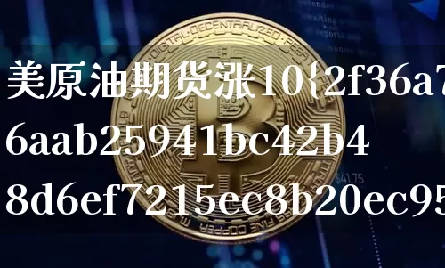 美原油期货涨10%(美原油期货涨涨跌跌有规律吗)_https://www.tuogunzhijia.com_恒指期货_第1张