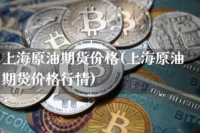 上海原油期货价格(上海原油期货价格行情)_https://www.tuogunzhijia.com_内盘期货_第1张