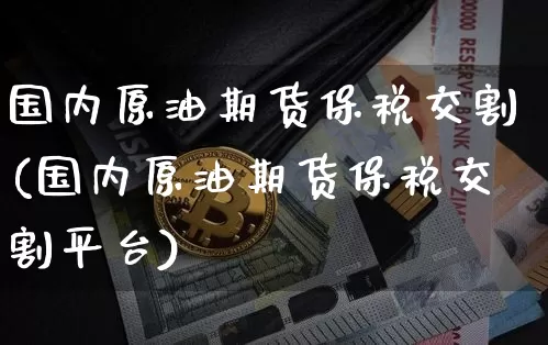 国内原油期货保税交割(国内原油期货保税交割平台)_https://www.tuogunzhijia.com_道指期货_第1张