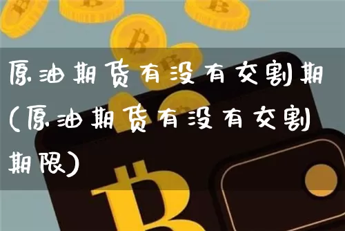 原油期货有没有交割期(原油期货有没有交割期限)_https://www.tuogunzhijia.com_国际期货_第1张