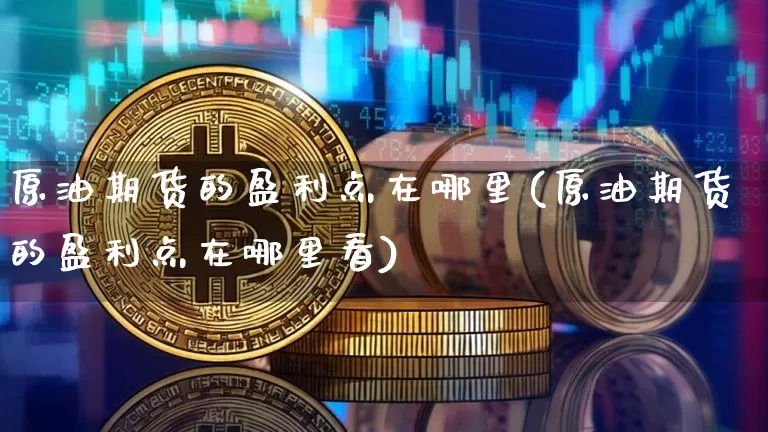 原油期货的盈利点在哪里(原油期货的盈利点在哪里看)_https://www.tuogunzhijia.com_纳指期货_第1张