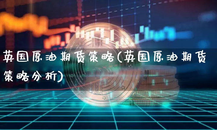 英国原油期货策略(英国原油期货策略分析)_https://www.tuogunzhijia.com_恒指期货_第1张