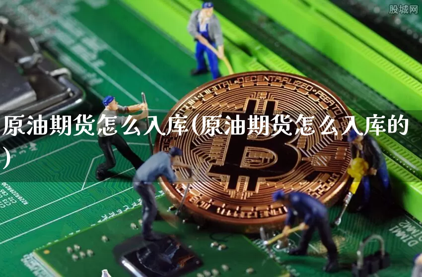 原油期货怎么入库(原油期货怎么入库的)_https://www.tuogunzhijia.com_恒指期货_第1张