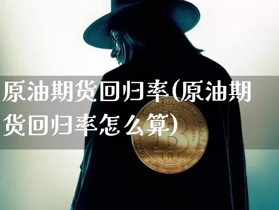 原油期货回归率(原油期货回归率怎么算)_https://www.tuogunzhijia.com_黄金期货_第1张