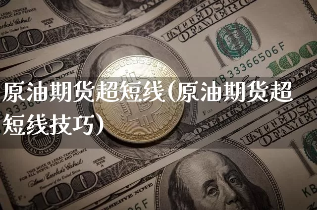 原油期货超短线(原油期货超短线技巧)_https://www.tuogunzhijia.com_原油期货_第1张