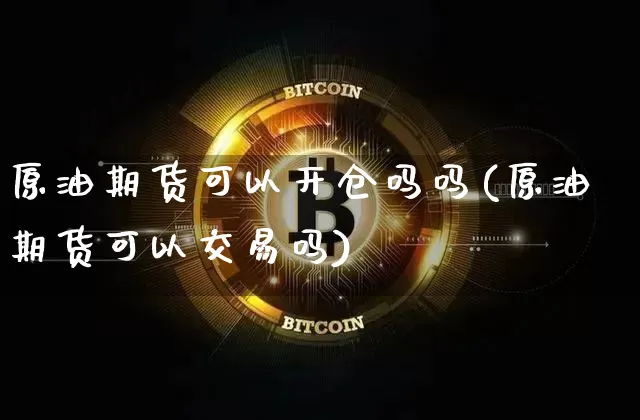 原油期货可以开仓吗吗(原油期货可以交易吗)_https://www.tuogunzhijia.com_道指期货_第1张