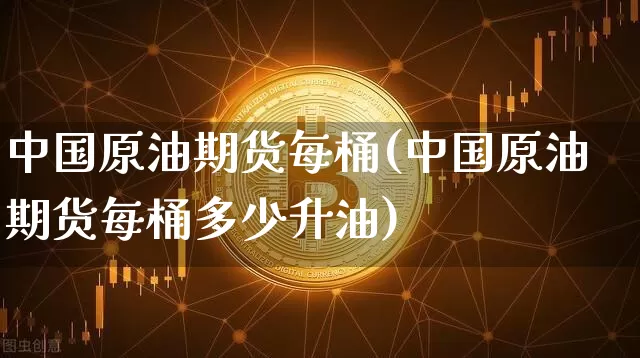 中国原油期货每桶(中国原油期货每桶多少升油)_https://www.tuogunzhijia.com_恒指期货_第1张