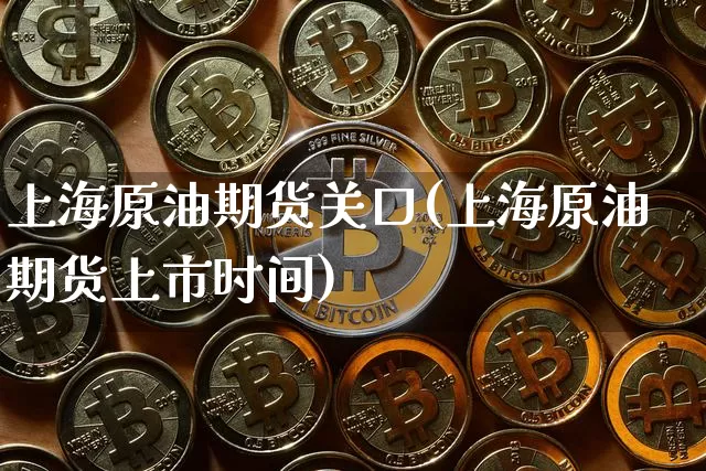 上海原油期货关口(上海原油期货上市时间)_https://www.tuogunzhijia.com_黄金期货_第1张