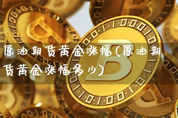 原油期货黄金涨幅(原油期货黄金涨幅多少)_https://www.tuogunzhijia.com_恒指期货_第1张