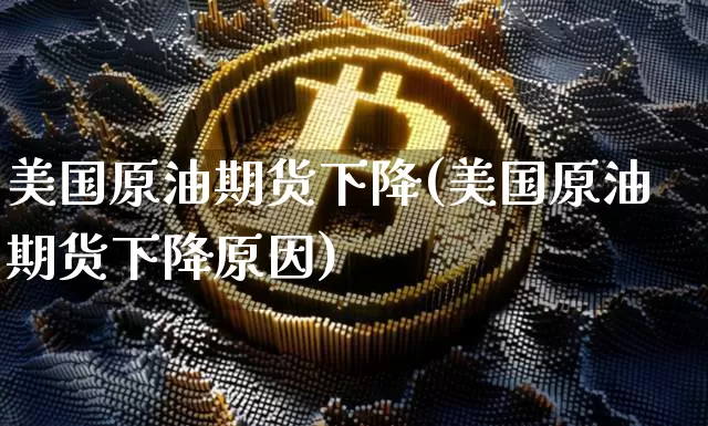 美国原油期货下降(美国原油期货下降原因)_https://www.tuogunzhijia.com_恒指期货_第1张