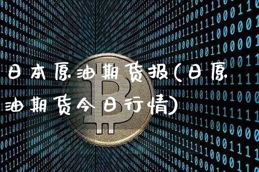 日本原油期货报(日原油期货今日行情)_https://www.tuogunzhijia.com_道指期货_第1张