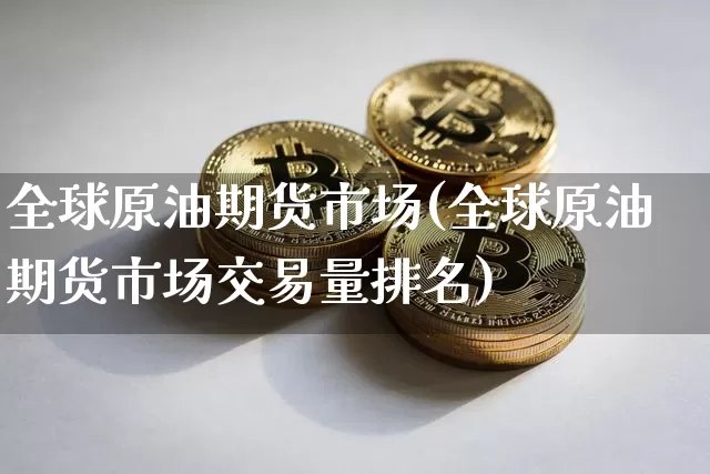全球原油期货市场(全球原油期货市场交易量排名)_https://www.tuogunzhijia.com_道指期货_第1张