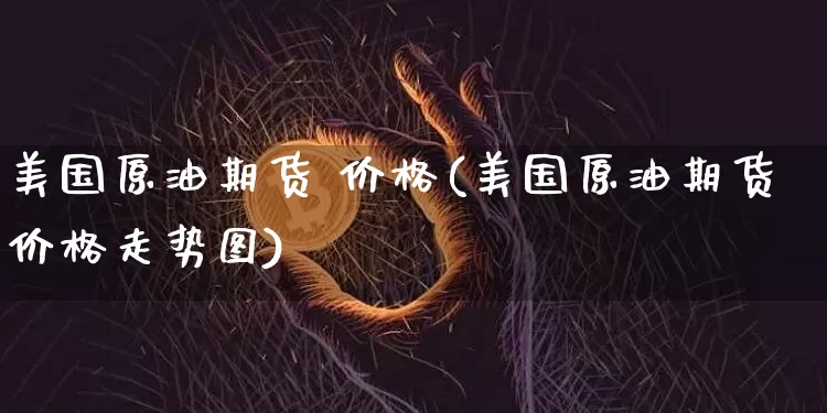 美国原油期货 价格(美国原油期货价格走势图)_https://www.tuogunzhijia.com_恒指期货_第1张
