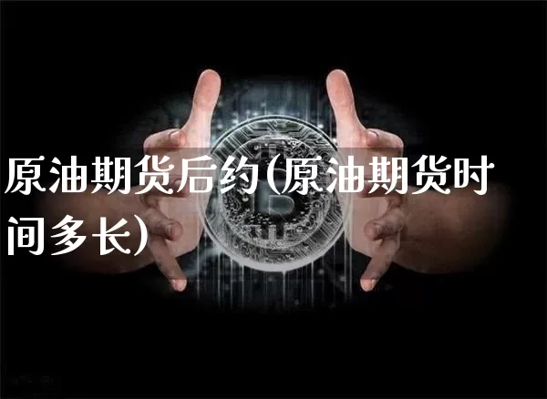 原油期货后约(原油期货时间多长)_https://www.tuogunzhijia.com_纳指期货_第1张