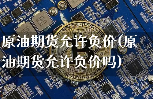 原油期货允许负价(原油期货允许负价吗)_https://www.tuogunzhijia.com_纳指期货_第1张