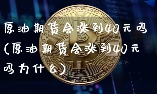 原油期货会涨到40元吗(原油期货会涨到40元吗为什么)_https://www.tuogunzhijia.com_道指期货_第1张