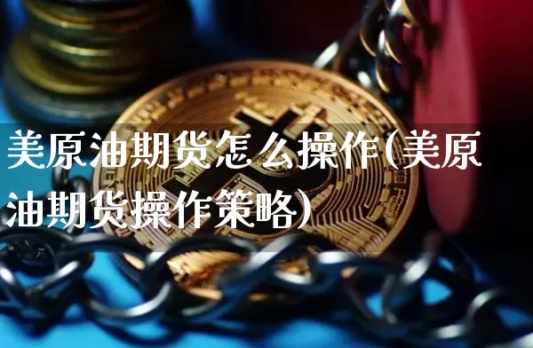 美原油期货怎么操作(美原油期货操作策略)_https://www.tuogunzhijia.com_恒指期货_第1张