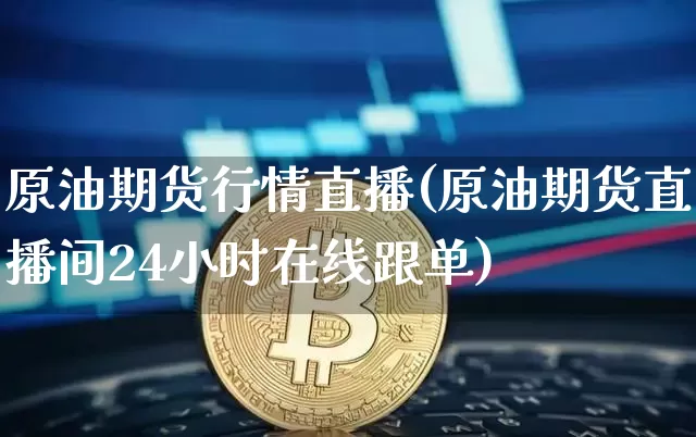 原油期货行情直播(原油期货直播间24小时在线跟单)_https://www.tuogunzhijia.com_国际期货_第1张