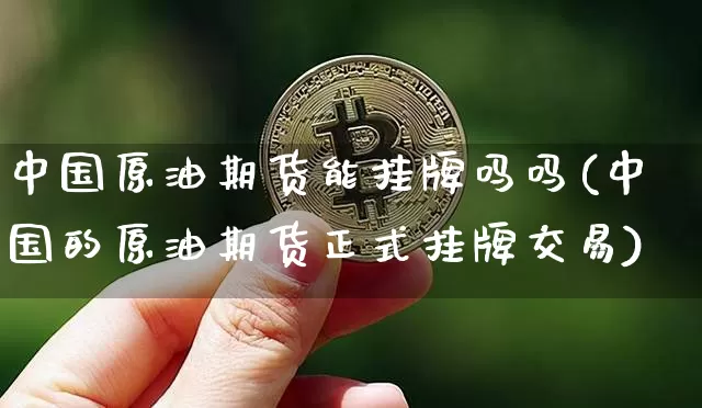 中国原油期货能挂牌吗吗(中国的原油期货正式挂牌交易)_https://www.tuogunzhijia.com_原油期货_第1张