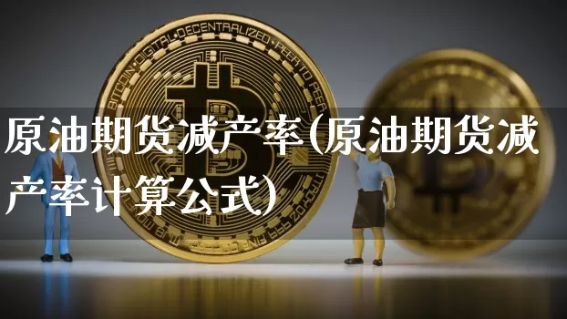 原油期货减产率(原油期货减产率计算公式)_https://www.tuogunzhijia.com_恒指期货_第1张