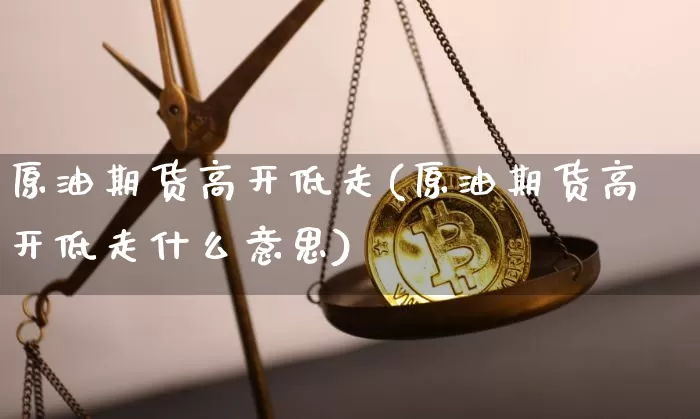 原油期货高开低走(原油期货高开低走什么意思)_https://www.tuogunzhijia.com_纳指期货_第1张