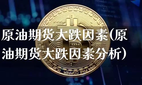 原油期货大跌因素(原油期货大跌因素分析)_https://www.tuogunzhijia.com_恒指期货_第1张