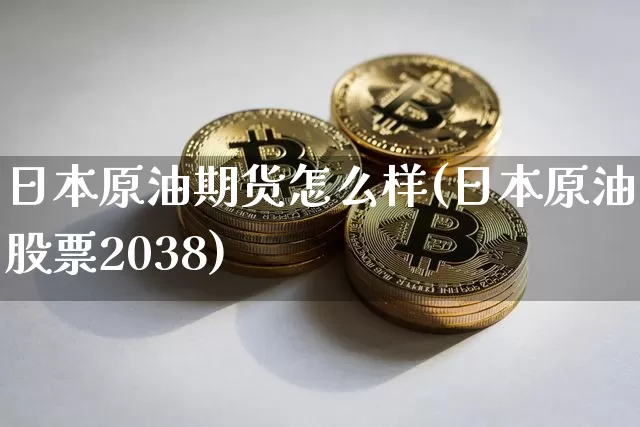 日本原油期货怎么样(日本原油股票2038)_https://www.tuogunzhijia.com_内盘期货_第1张