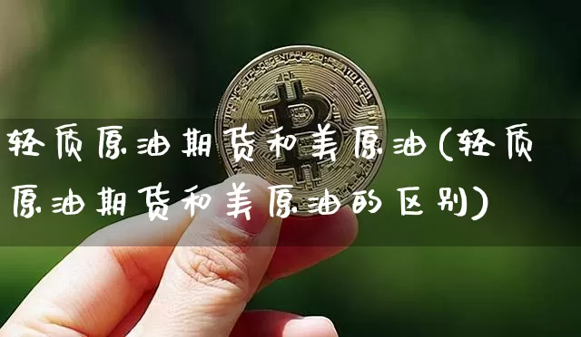轻质原油期货和美原油(轻质原油期货和美原油的区别)_https://www.tuogunzhijia.com_原油期货_第1张