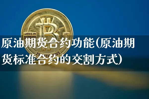 原油期货合约功能(原油期货标准合约的交割方式)_https://www.tuogunzhijia.com_黄金期货_第1张