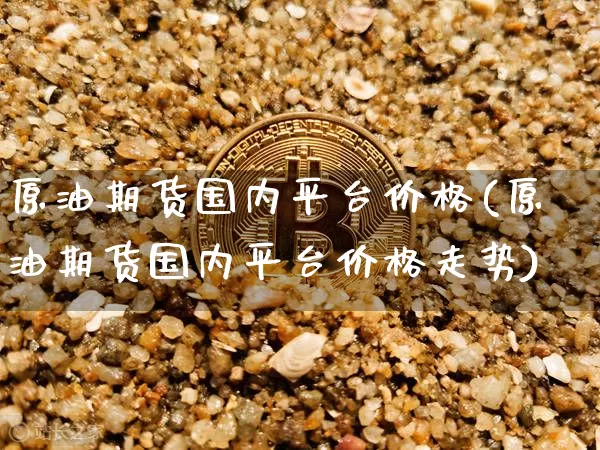 原油期货国内平台价格(原油期货国内平台价格走势)_https://www.tuogunzhijia.com_恒指期货_第1张