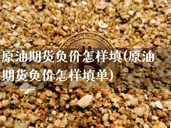 原油期货负价怎样填(原油期货负价怎样填单)_https://www.tuogunzhijia.com_道指期货_第1张
