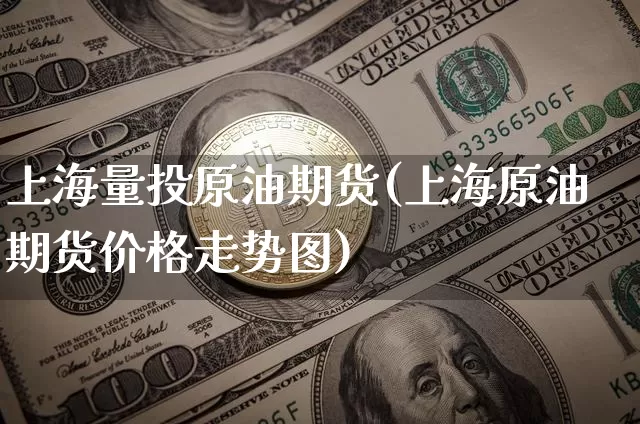 上海量投原油期货(上海原油期货价格走势图)_https://www.tuogunzhijia.com_道指期货_第1张