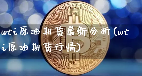 wti原油期货最新分析(wti原油期货行情)_https://www.tuogunzhijia.com_恒指期货_第1张