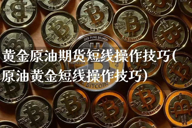 黄金原油期货短线操作技巧(原油黄金短线操作技巧)_https://www.tuogunzhijia.com_纳指期货_第1张