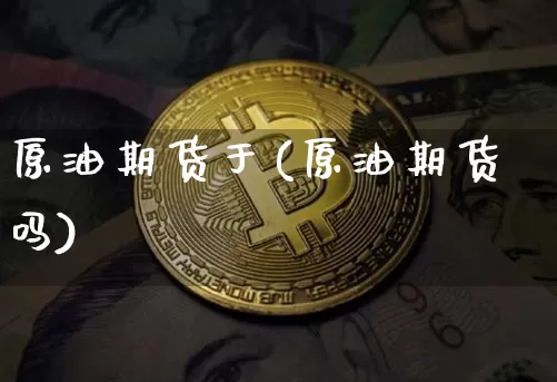 原油期货于(原油期货吗)_https://www.tuogunzhijia.com_道指期货_第1张
